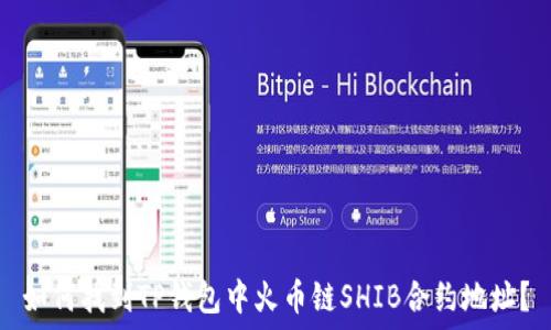    
如何找到TP钱包中火币链SHIB合约地址？