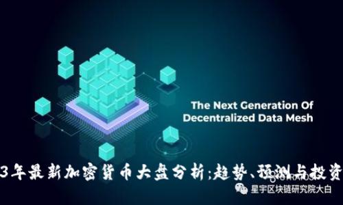 2023年最新加密货币大盘分析：趋势、预测与投资指南