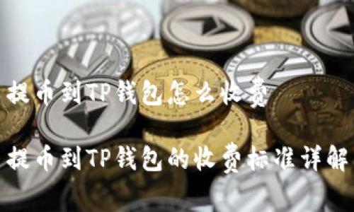提币到TP钱包怎么收费

提币到TP钱包的收费标准详解