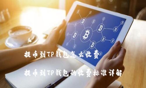 提币到TP钱包怎么收费

提币到TP钱包的收费标准详解