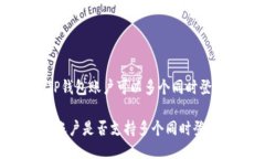 关于“TP钱包账户可以多个同时登录吗？”TP钱包