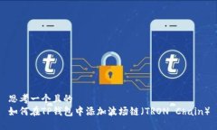 思考一个且的  如何在TP钱包中添加波场链（TRO