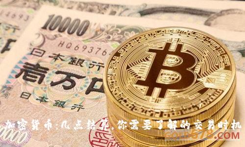 加密货币：几点结算，你需要了解的交易时机