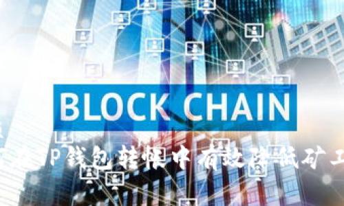 优质  
如何在TP钱包转帐中有效降低矿工费?
