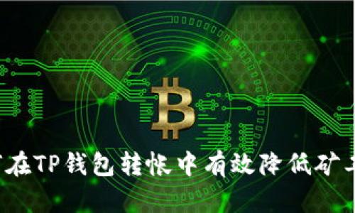 优质  
如何在TP钱包转帐中有效降低矿工费?