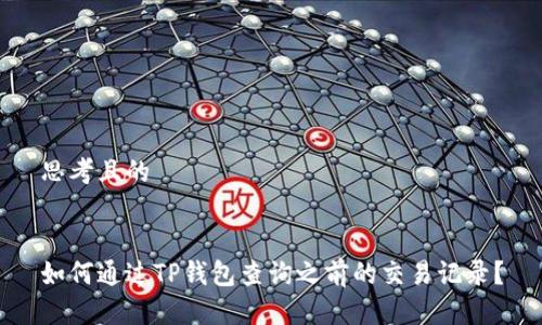 思考且的


如何通过TP钱包查询之前的交易记录？