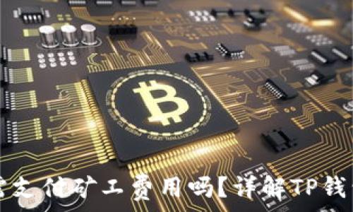  
TP钱包收款时需支付矿工费用吗？详解TP钱包的交易手续费